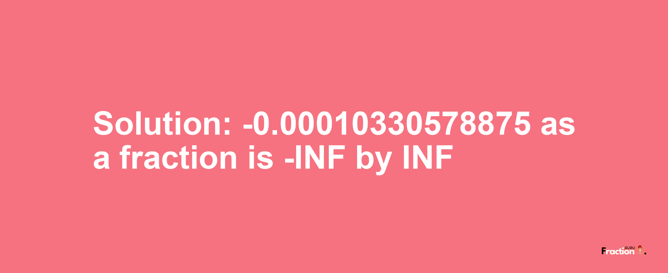 Solution:-0.00010330578875 as a fraction is -INF/INF